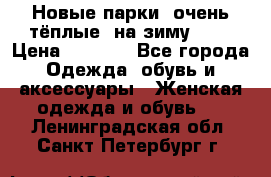 Новые парки, очень тёплые, на зиму -30 › Цена ­ 2 400 - Все города Одежда, обувь и аксессуары » Женская одежда и обувь   . Ленинградская обл.,Санкт-Петербург г.